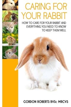 portada Caring For Your Rabbit: How to care for your Rabbit and everything you need to know to keep them well (in English)