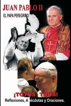 portada Juan Pabllo ii - el Papa Peregrino -¡ Totus Tuus! Reflexiones,Anécdotas y Oraciones (in Spanish)