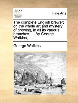 portada the complete english brewer; or, the whole art and mystery of brewing, in all its various branches. ... by george watkins, ... (en Inglés)
