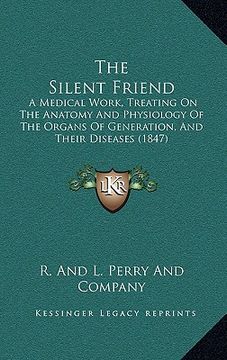 portada the silent friend: a medical work, treating on the anatomy and physiology of the organs of generation, and their diseases (1847) (en Inglés)