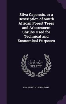 portada Silva Capensis, or a Description of South African Forest Trees and Arborescent Shrubs Used for Technical and Economical Purposes (in English)