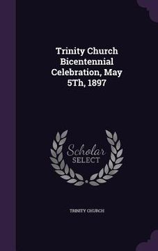 portada Trinity Church Bicentennial Celebration, May 5Th, 1897 (en Inglés)