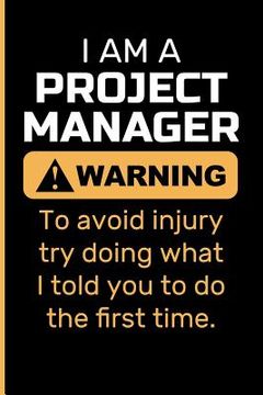 portada I Am a Project Manager Warning to Avoid Injury Try Doing What I Told You to Do the First Time. (en Inglés)