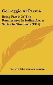 portada correggio at parma: being part 5 of the renaissance in italian art, a series in nine parts (1905) (en Inglés)
