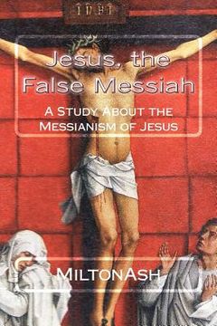 portada Jesus, the False Messiah: A Study About the Messianism of Jesus (in English)