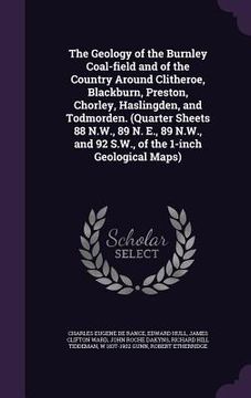 portada The Geology of the Burnley Coal-field and of the Country Around Clitheroe, Blackburn, Preston, Chorley, Haslingden, and Todmorden. (Quarter Sheets 88 (en Inglés)