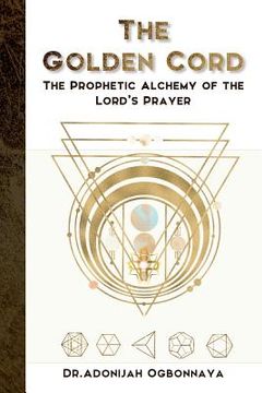 portada The Golden Cord: The Prophetic Alchemy of the Lord’S Prayer (en Inglés)