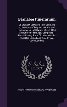 portada Barnabæ Itinerarium: Or, Drunken Barnaby's Four Journeys to the North of England, in Latin and English Metre; Wittily and Merrily (Tho' an (en Inglés)