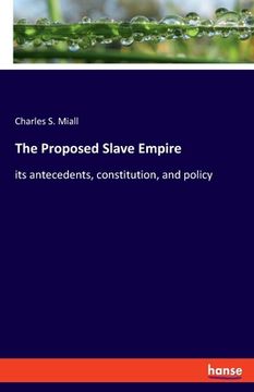 portada The Proposed Slave Empire: its antecedents, constitution, and policy (en Inglés)