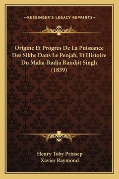 portada Origine Et Progres De La Puissance Des Sikhs Dans Le Penjab, Et Histoire Du Maha-Radja Randjit Singh (1839) (en Francés)