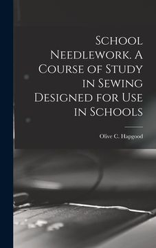 portada School Needlework. A Course of Study in Sewing Designed for Use in Schools (en Inglés)