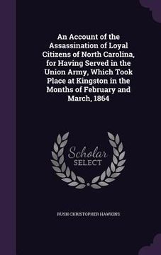 portada An Account of the Assassination of Loyal Citizens of North Carolina, for Having Served in the Union Army, Which Took Place at Kingston in the Months o