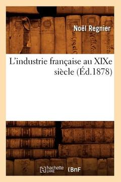 portada L'Industrie Française Au XIXe Siècle (Éd.1878) (en Francés)