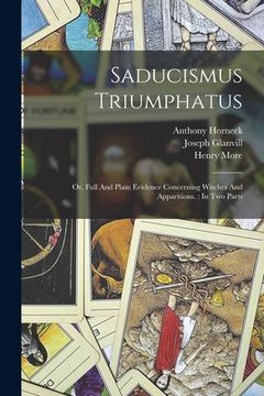 portada Saducismus Triumphatus: Or, Full And Plain Evidence Concerning Witches And Apparitions.: In Two Parts (en Inglés)