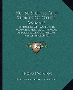 portada horse stories and stories of other animals: experience of two boys in managing horses, with many anecdotes of quadrupedal intelligence (1890) (en Inglés)