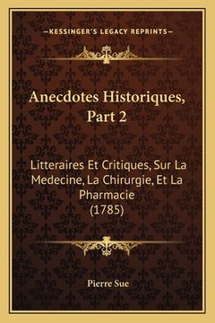 portada Anecdotes Historiques, Part 2: Litteraires Et Critiques, Sur La Medecine, La Chirurgie, Et La Pharmacie (1785) (in French)