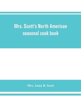 portada Mrs. Scott's North American seasonal cook book: spring, summer, autumn and winter guide to economy and ease in good food