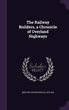 portada The Railway Builders, a Chronicle of Overland Highways (en Inglés)