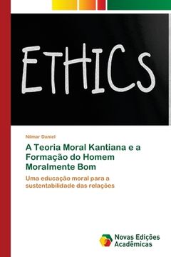 portada A Teoria Moral Kantiana e a Formação do Homem Moralmente bom (en Portugués)