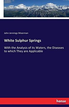 portada White Sulphur Springs: With the Analysis of its Waters, the Diseases to Which They are Applicable (en Inglés)