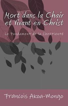portada Mort dans la Chair et Vivant en Christ: Le Fondament de la Chrétienté (in French)