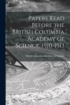 portada Papers Read Before the British Columbia Academy of Science, 1910-1913 [microform] (en Inglés)