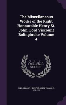 portada The Miscellaneous Works of the Right Honourable Henry St. John, Lord Viscount Bolingbroke Volume 4 (en Inglés)
