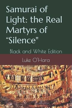 portada Samurai of Light: the Real Martyrs of Silence: Black and White Edition (in English)