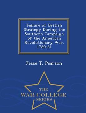 portada Failure of British Strategy During the Southern Campaign of the American Revolutionary War, 1780-81 - War College Series
