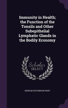 portada Immunity in Health; the Function of the Tonsils and Other Subepithelial Lymphatic Glands in the Bodily Economy (in English)