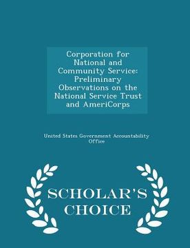 portada Corporation for National and Community Service: Preliminary Observations on the National Service Trust and Americorps - Scholar's Choice Edition (en Inglés)