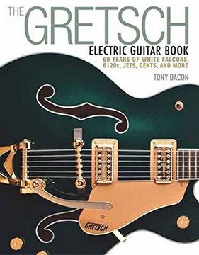 portada The Gretsch Electric Guitar Book: 60 Years of White Falcons, 6120S, Jets, Gents and More (en Inglés)