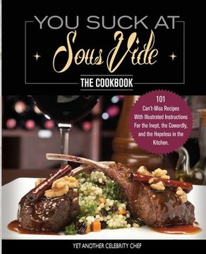 portada You Suck At Sous Vide!, The Cookbook: 101 Can't-Miss Recipes With Illustrated Instructions For the Inept, the Cowardly, and the Hopeless in the Kitche (en Inglés)