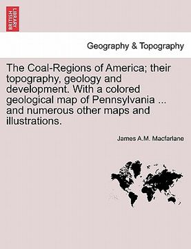 portada the coal-regions of america; their topography, geology and development. with a colored geological map of pennsylvania ... and numerous other maps and (en Inglés)