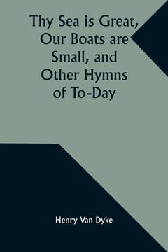 portada Thy Sea is Great, Our Boats are Small, and Other Hymns of To-Day (en Inglés)