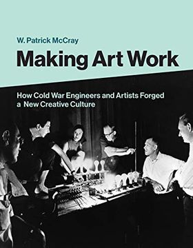 portada Making art Work: How Cold war Engineers and Artists Forged a new Creative Culture