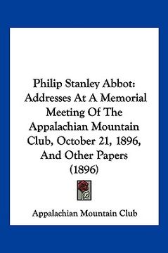 portada philip stanley abbot: addresses at a memorial meeting of the appalachian mountain club, october 21, 1896, and other papers (1896) (in English)