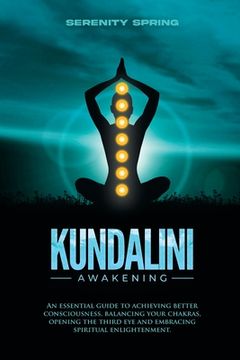 portada Kundalini Awakening: An essential guide to achieving better consciousness and balancing your chakras, opening the third eye and embracing s