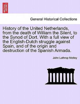 portada history of the united netherlands, from the death of william the silent, to the synod of dort. with a full view of the english-dutch struggle against