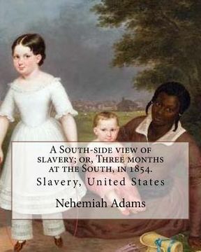 portada A South-side view of slavery; or, Three months at the South, in 1854. By: Nehemiah Adams: Slavery, United States (en Inglés)