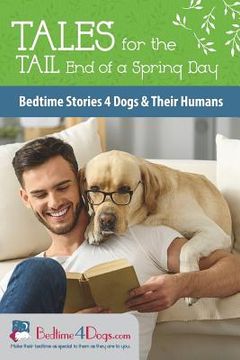 portada Tales for the Tail End of a Spring Day: Bedtime Stories 4 Dogs and Their Humans (en Inglés)
