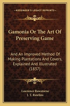 portada Gamonia Or The Art Of Preserving Game: And An Improved Method Of Making Plantations And Covers, Explained And Illustrated (1837) (en Inglés)