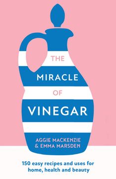 portada The Miracle of Vinegar: 150 Easy Recipes and Uses for Home, Health and Beauty