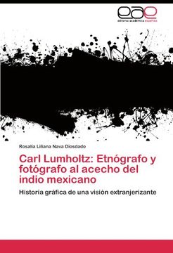 portada Carl Lumholtz: Etnógrafo y fotógrafo al acecho del indio mexicano: Historia gráfica de una visión extranjerizante