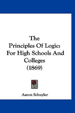 portada the principles of logic: for high schools and colleges (1869) (en Inglés)