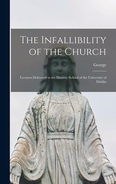 portada The Infallibility of the Church: Lectures Delivered in the Divintiy School of the University of Dublin (en Inglés)