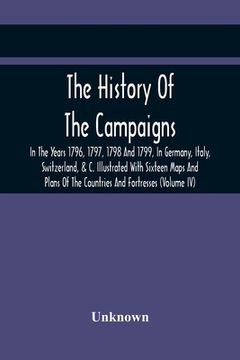 portada The History Of The Campaigns In The Years 1796, 1797, 1798 And 1799, In Germany, Italy, Switzerland, & C. Illustrated With Sixteen Maps And Plans Of T