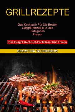 portada Grillrezepte: Das Gasgrill Kochbuch für Männer und Frauen (Das Kochbuch für die Besten Gasgrill Rezepte in den Kategorien Fleisch) (en Alto Alemán Medio)