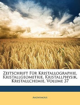 portada zeitschrift fr kristallographie, kristallgeometrie, kristallphysik, kristallchemie, volume 37 (in English)