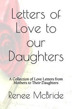 portada Love Letters to Our Daughters: A Collection of Love Letters from Mothers to Their Daughters (en Inglés)